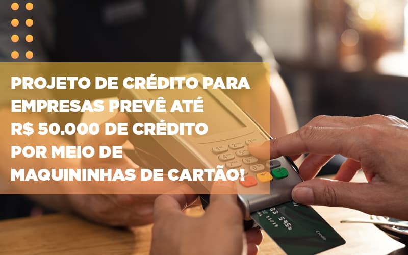 Projeto De Credito Para Empresas Preve Ate R 50 000 De Credito Por Meio De Maquininhas De Carta - Contabilidade na Zona Leste - SP | Peluso & Associados