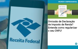 Omissao De Declaracao De Imposto De Renda Entenda Como Regularizar O Seu Cnpj - Contabilidade na Zona Leste - SP | Peluso & Associados
